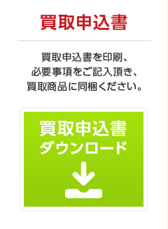 ・買取申込書｜買取申込書を印刷、必要事項をご記入いただき、買取商品に同梱ください。