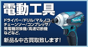 電動工具｜ドライバー/ドリル/マルノコ/チェーンソー/コンプレッサ/発電機溶接機/高速切断機などなど、新品＆中古買取致します！