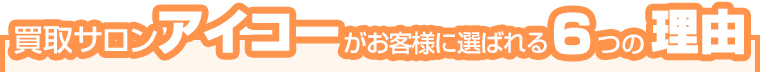 買取サロンアイコーがお客様に選ばれる6つの理由