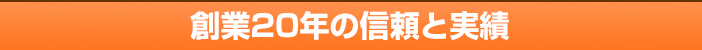 創業20年の信頼と実績