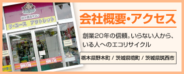 会社概要・アクセス 創業20年の信頼。いらない人から、いる人へのエコリサイクル 栃木県野木町/茨城県境町/茨城県筑西市